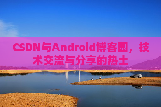 CSDN与Android博客园，技术交流与分享的热土